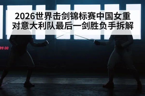 2026世界击剑锦标赛中国女重对意大利队最后一剑胜负手拆解