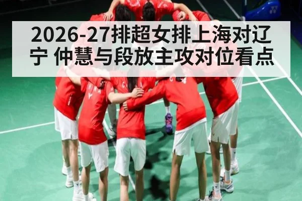 2026-27排超女排上海对辽宁 仲慧与段放主攻对位看点