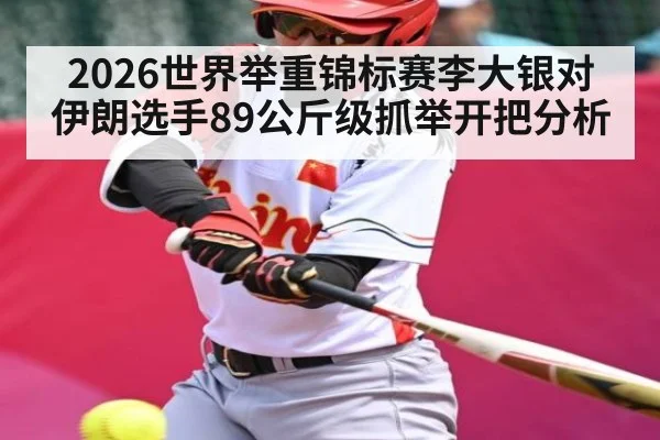 2026世界举重锦标赛李大银对伊朗选手89公斤级抓举开把分析